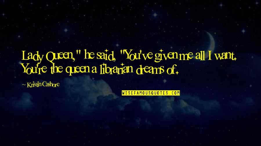 You're All I Want Quotes By Kristin Cashore: Lady Queen," he said, "You've given me all You're All I Want Quotes By Kristin Cashore: Lady Queen," he said, "You've given me all