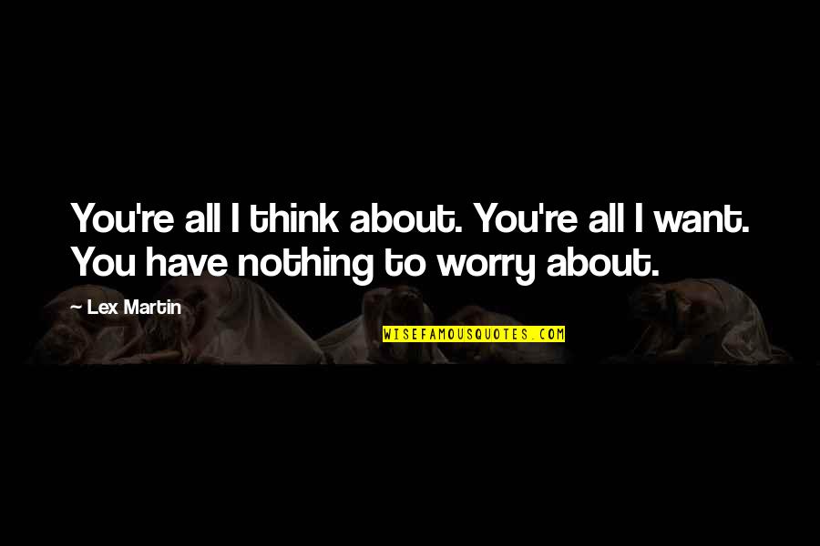 You're All I Want Quotes By Lex Martin: You're all I think about. You're all I