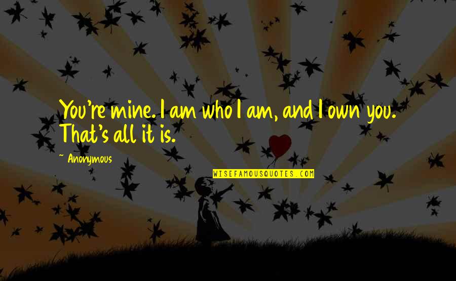 You're All Mine Quotes By Anonymous: You're mine. I am who I am, and