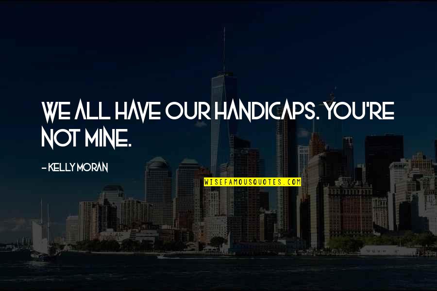 You're All Mine Quotes By Kelly Moran: We all have our handicaps. You're not mine.