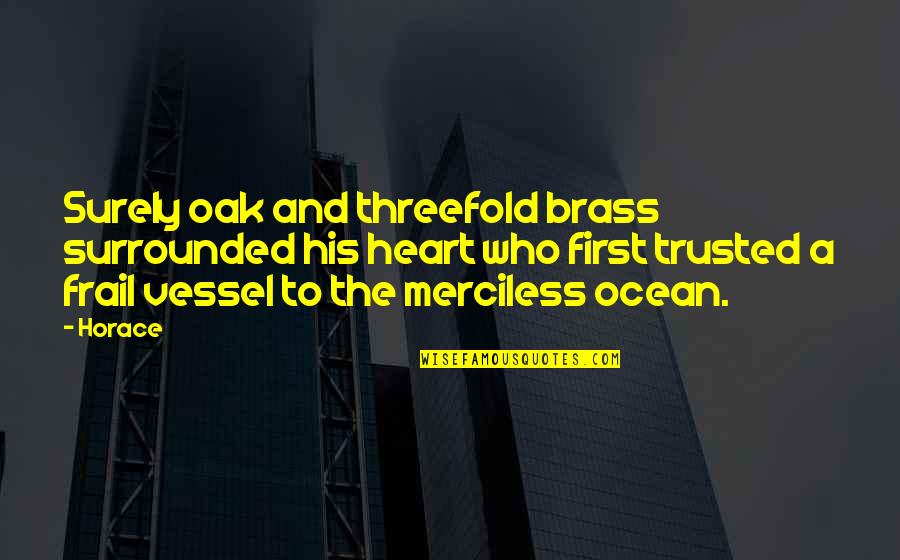 You're All Surrounded Quotes By Horace: Surely oak and threefold brass surrounded his heart You're All Surrounded Quotes By Horace: Surely oak and threefold brass surrounded his heart