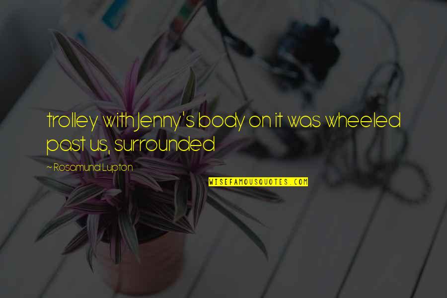 You're All Surrounded Quotes By Rosamund Lupton: trolley with Jenny's body on it was wheeled You're All Surrounded Quotes By Rosamund Lupton: trolley with Jenny's body on it was wheeled