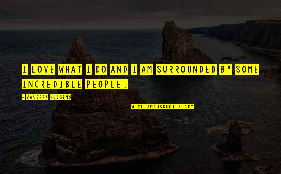 You're All Surrounded Quotes By Vanessa Hudgens: I love what I do and I am You're All Surrounded Quotes By Vanessa Hudgens: I love what I do and I am