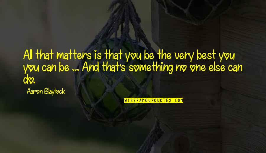 You're All That Matters Quotes By Aaron Blaylock: All that matters is that you be the