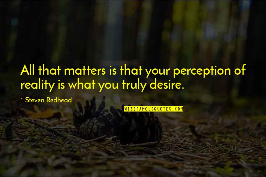 You're All That Matters Quotes By Steven Redhead: All that matters is that your perception of