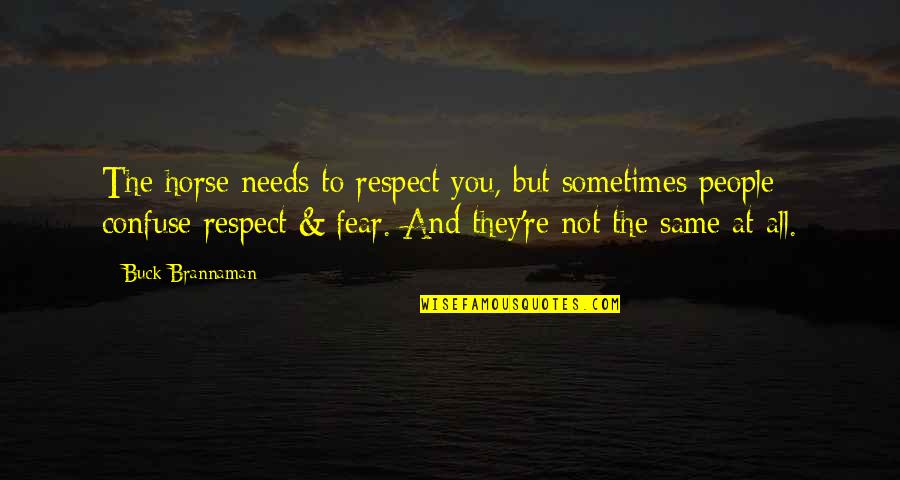 You're All The Same Quotes By Buck Brannaman: The horse needs to respect you, but sometimes