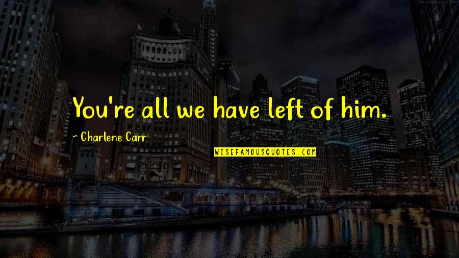 You're All You Have Quotes By Charlene Carr: You're all we have left of him. You're All You Have Quotes By Charlene Carr: You're all we have left of him.