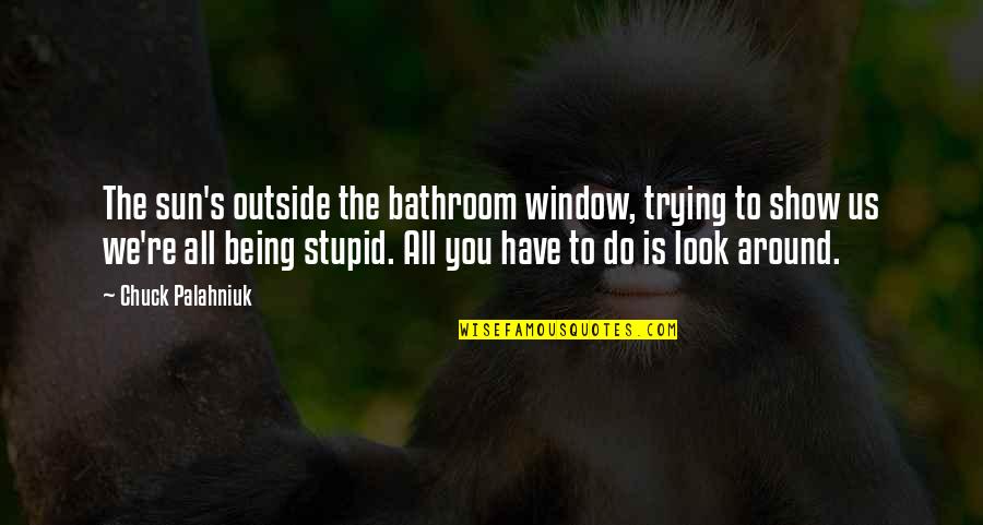 You're All You Have Quotes By Chuck Palahniuk: The sun's outside the bathroom window, trying to You're All You Have Quotes By Chuck Palahniuk: The sun's outside the bathroom window, trying to