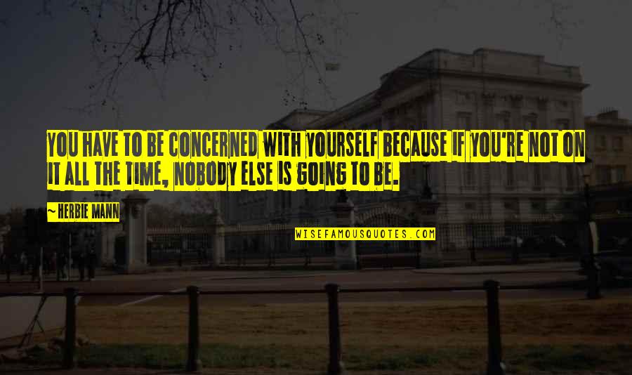 You're All You Have Quotes By Herbie Mann: You have to be concerned with yourself because You're All You Have Quotes By Herbie Mann: You have to be concerned with yourself because
