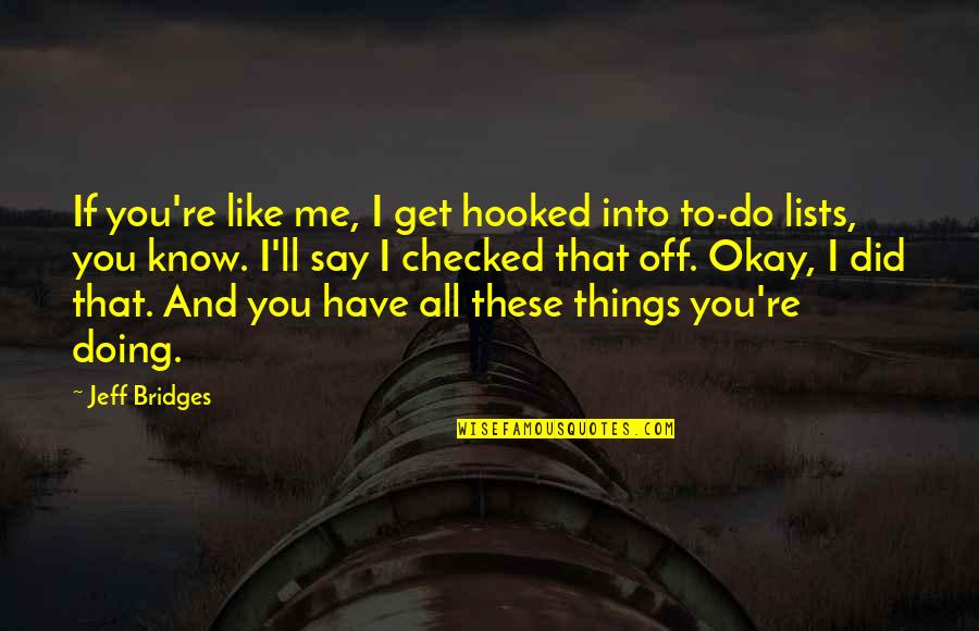 You're All You Have Quotes By Jeff Bridges: If you're like me, I get hooked into You're All You Have Quotes By Jeff Bridges: If you're like me, I get hooked into