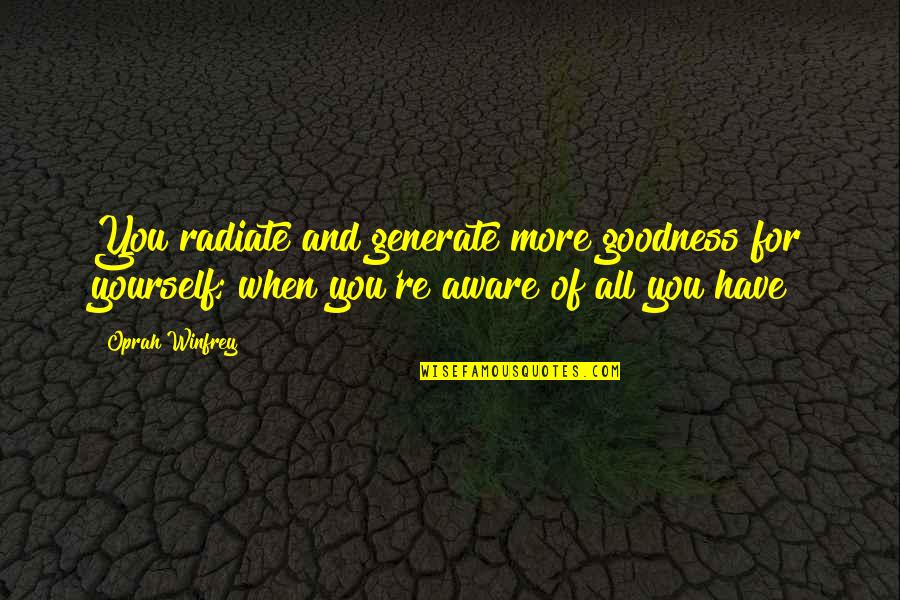 You're All You Have Quotes By Oprah Winfrey: You radiate and generate more goodness for yourself; You're All You Have Quotes By Oprah Winfrey: You radiate and generate more goodness for yourself;