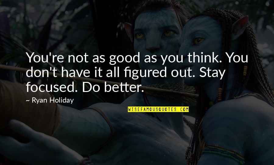 You're All You Have Quotes By Ryan Holiday: You're not as good as you think. You You're All You Have Quotes By Ryan Holiday: You're not as good as you think. You