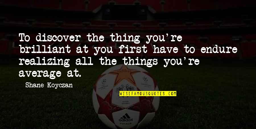 You're All You Have Quotes By Shane Koyczan: To discover the thing you're brilliant at you