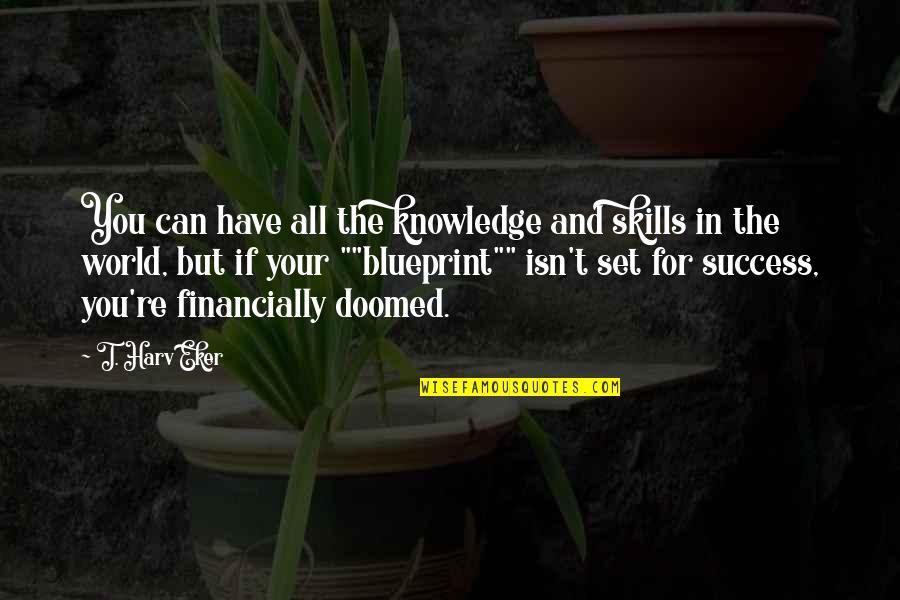 You're All You Have Quotes By T. Harv Eker: You can have all the knowledge and skills You're All You Have Quotes By T. Harv Eker: You can have all the knowledge and skills