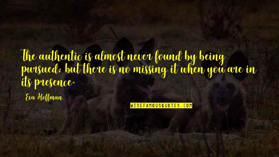 You're Almost There Quotes By Eva Hoffman: The authentic is almost never found by being