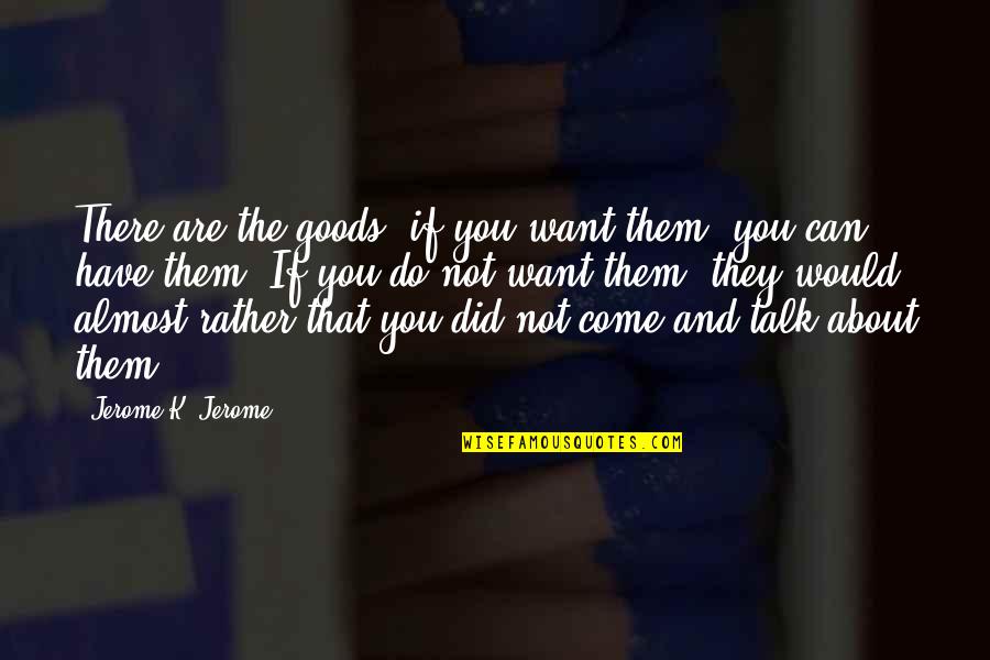 You're Almost There Quotes By Jerome K. Jerome: There are the goods; if you want them,