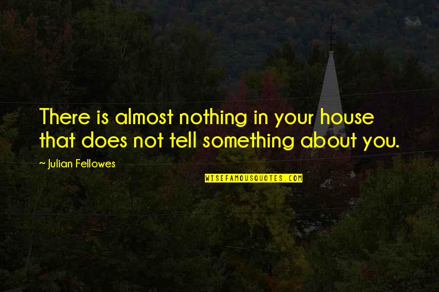 You're Almost There Quotes By Julian Fellowes: There is almost nothing in your house that