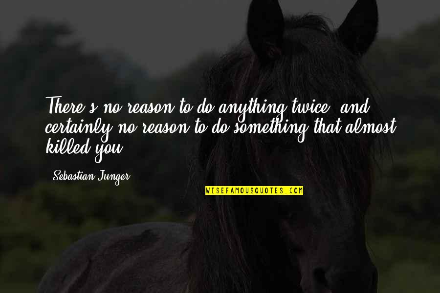 You're Almost There Quotes By Sebastian Junger: There's no reason to do anything twice, and