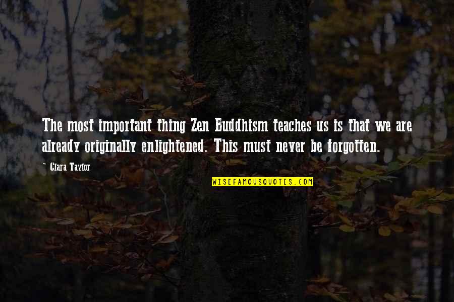 You're Already Forgotten Quotes By Clara Taylor: The most important thing Zen Buddhism teaches us You're Already Forgotten Quotes By Clara Taylor: The most important thing Zen Buddhism teaches us