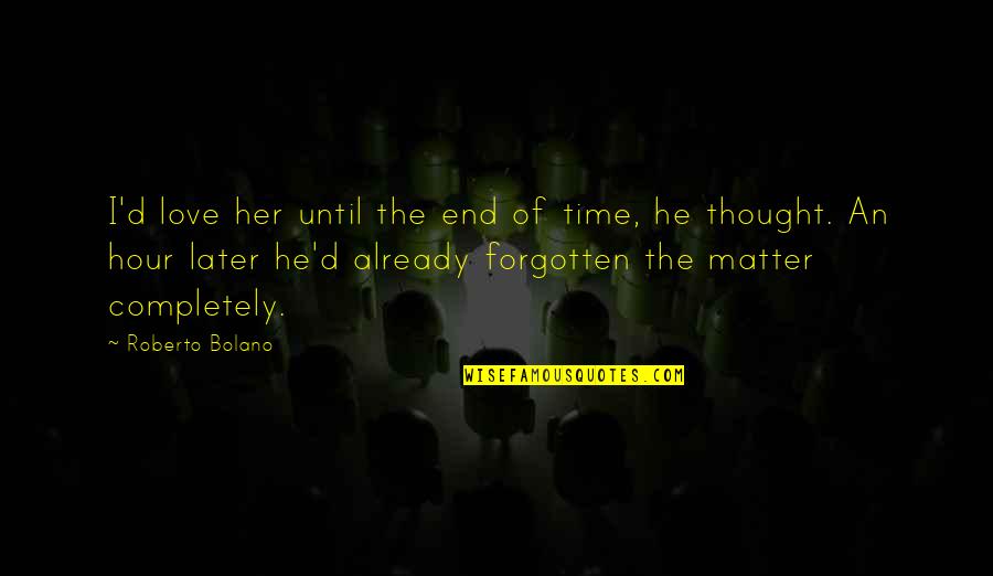 You're Already Forgotten Quotes By Roberto Bolano: I'd love her until the end of time,