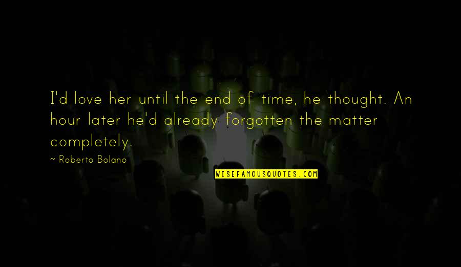 You're Already Forgotten Quotes By Roberto Bolano: I'd love her until the end of time, You're Already Forgotten Quotes By Roberto Bolano: I'd love her until the end of time,