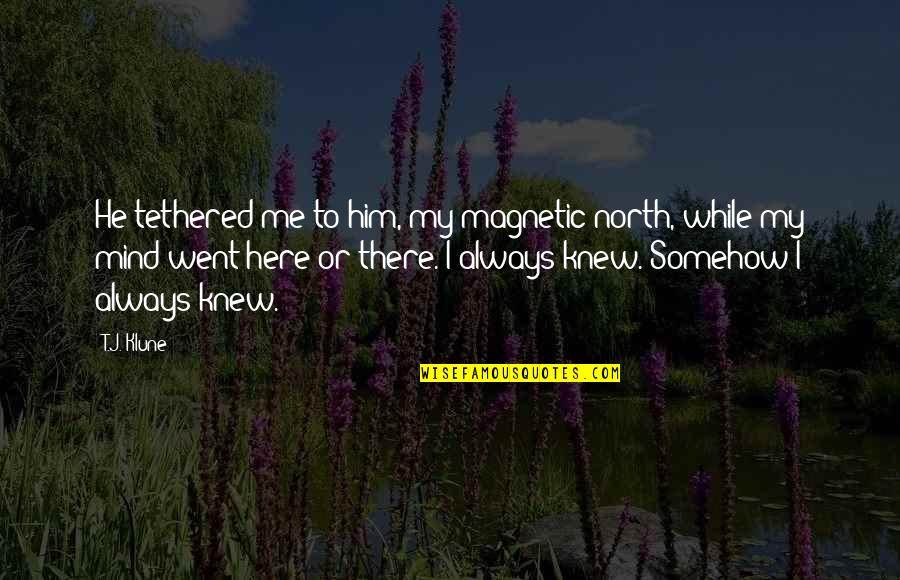 You're Always Here For Me Quotes By T.J. Klune: He tethered me to him, my magnetic north,