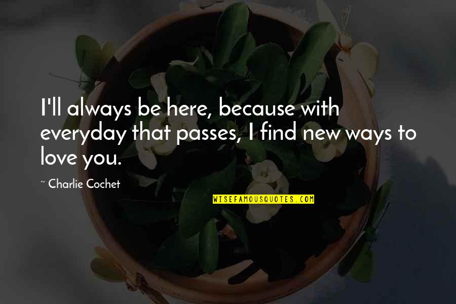 You're Always Here Quotes By Charlie Cochet: I'll always be here, because with everyday that You're Always Here Quotes By Charlie Cochet: I'll always be here, because with everyday that