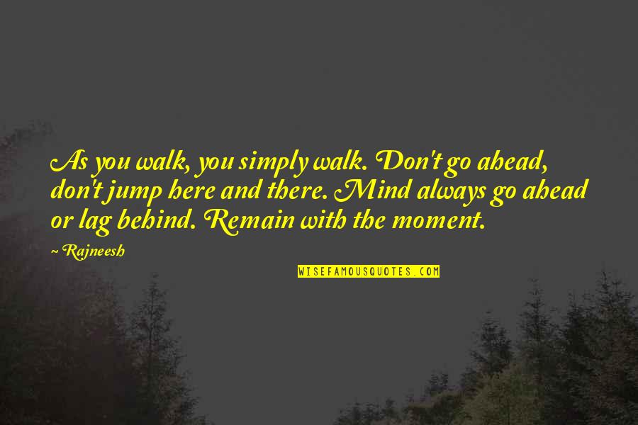 You're Always Here Quotes By Rajneesh: As you walk, you simply walk. Don't go