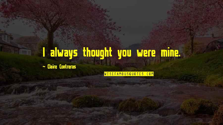 You're Always Mine Quotes By Claire Contreras: I always thought you were mine.