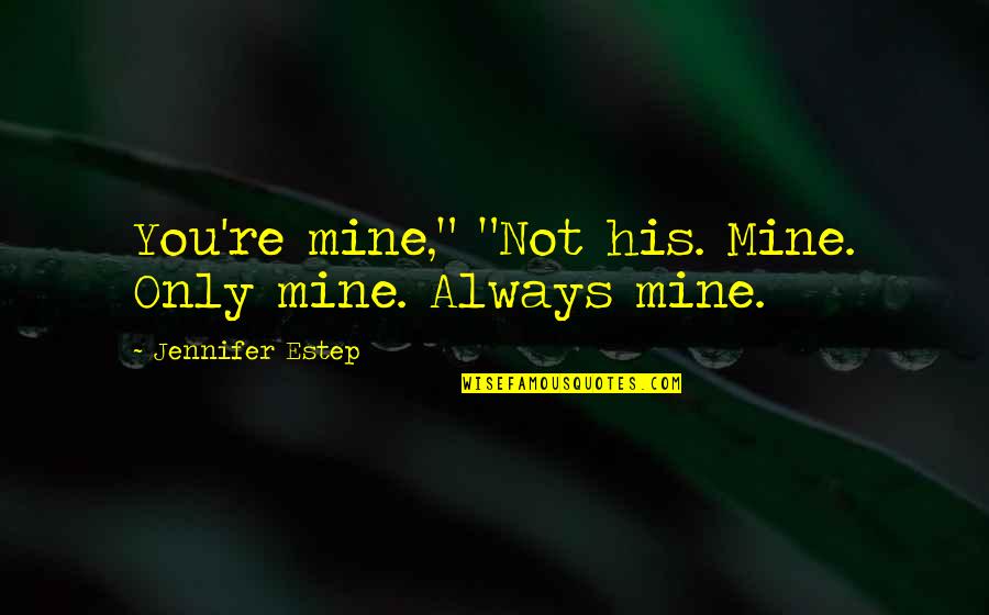 You're Always Mine Quotes By Jennifer Estep: You're mine," "Not his. Mine. Only mine. Always