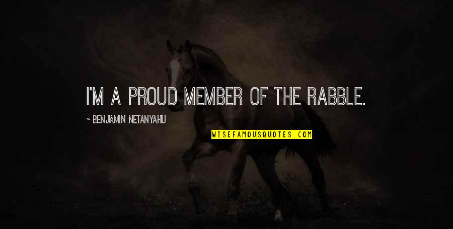 Youre Always One Decision Away Quotes By Benjamin Netanyahu: I'm a proud member of the rabble.