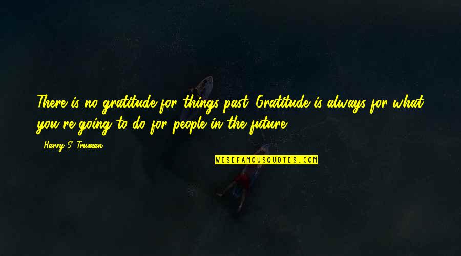 You're Always There Quotes By Harry S. Truman: There is no gratitude for things past. Gratitude