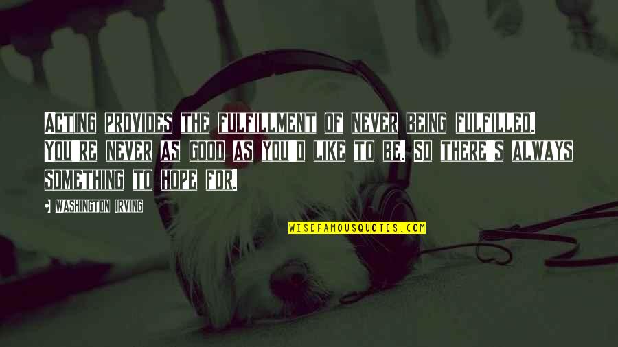 You're Always There Quotes By Washington Irving: Acting provides the fulfillment of never being fulfilled.
