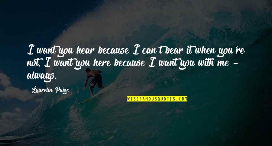 You're Always With Me Quotes By Laurelin Paige: I want you hear because I can't bear