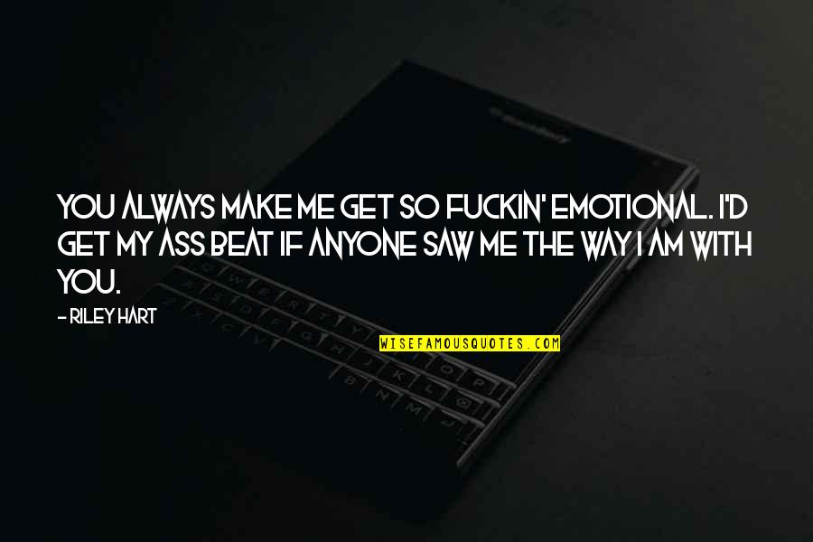 You're Always With Me Quotes By Riley Hart: You always make me get so fuckin' emotional.