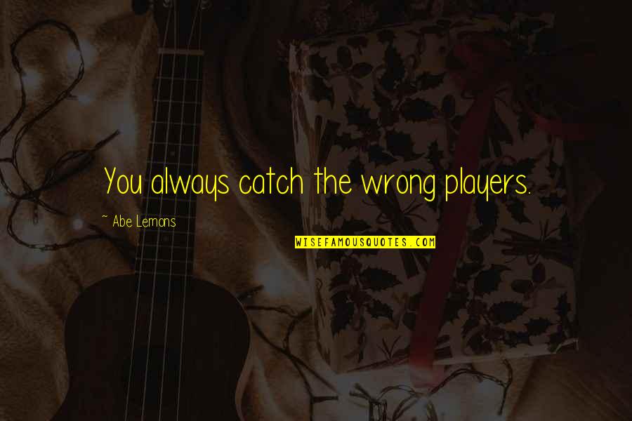You're Always Wrong Quotes By Abe Lemons: You always catch the wrong players.