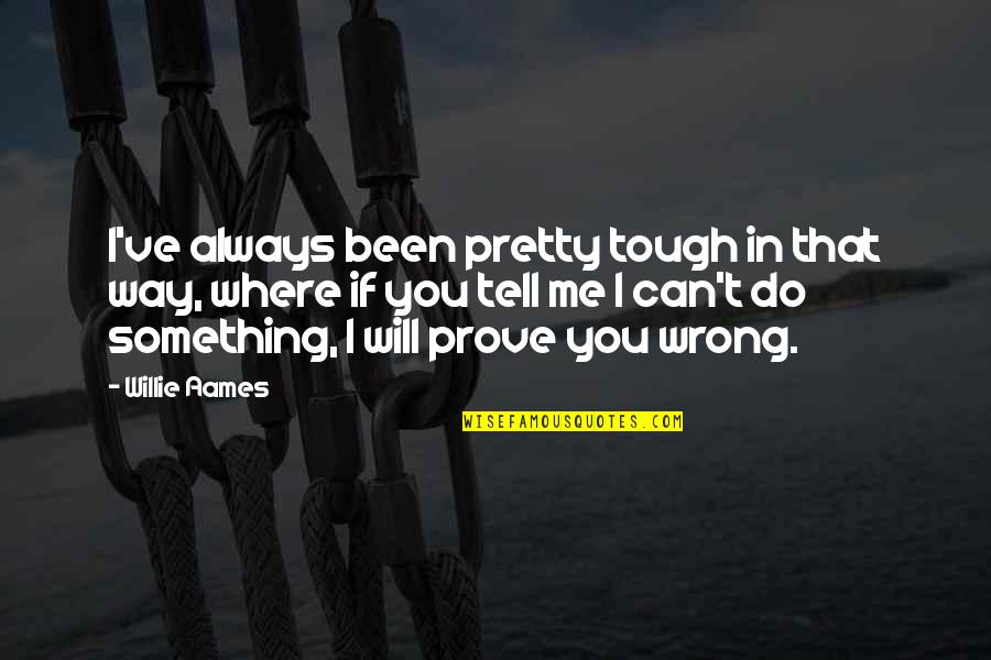 You're Always Wrong Quotes By Willie Aames: I've always been pretty tough in that way,