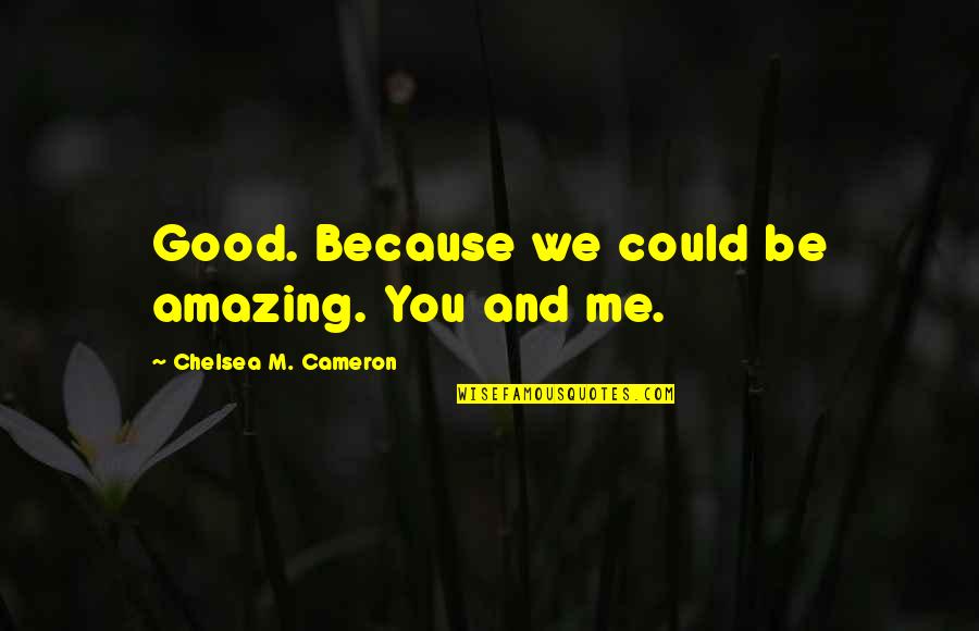 You're Amazing Because Quotes By Chelsea M. Cameron: Good. Because we could be amazing. You and You're Amazing Because Quotes By Chelsea M. Cameron: Good. Because we could be amazing. You and
