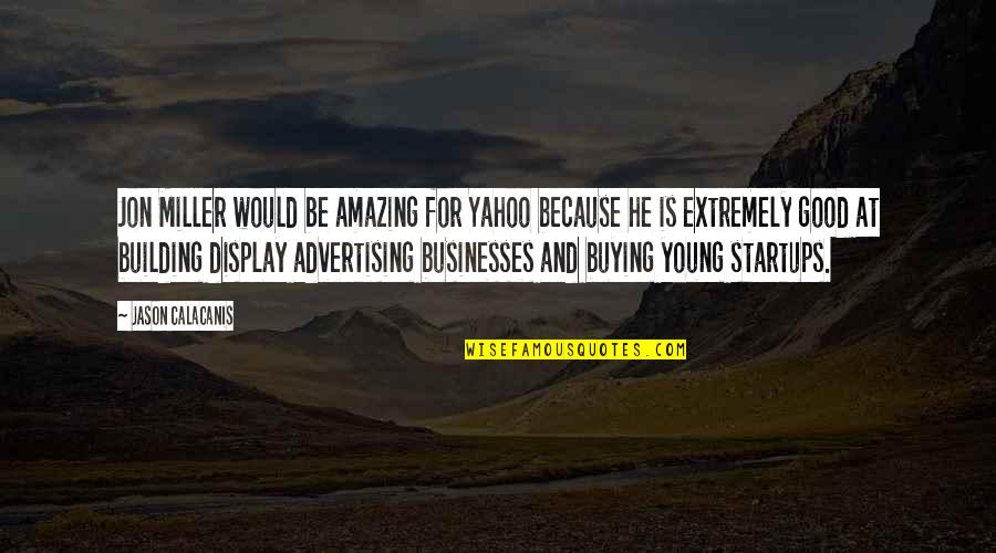 You're Amazing Because Quotes By Jason Calacanis: Jon Miller would be amazing for Yahoo because You're Amazing Because Quotes By Jason Calacanis: Jon Miller would be amazing for Yahoo because