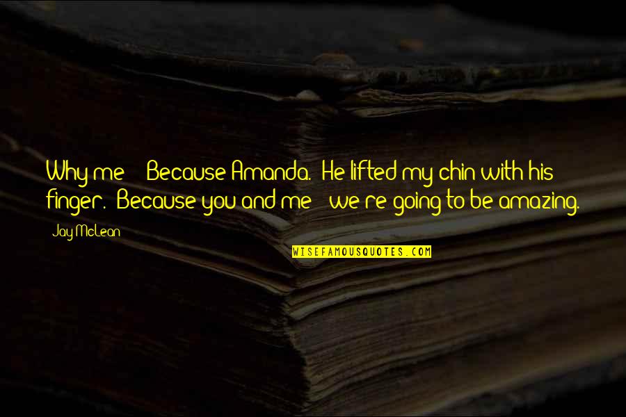 You're Amazing Because Quotes By Jay McLean: Why me?" "Because Amanda." He lifted my chin You're Amazing Because Quotes By Jay McLean: Why me?" "Because Amanda." He lifted my chin
