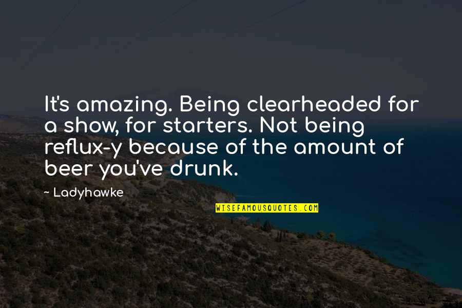 You're Amazing Because Quotes By Ladyhawke: It's amazing. Being clearheaded for a show, for