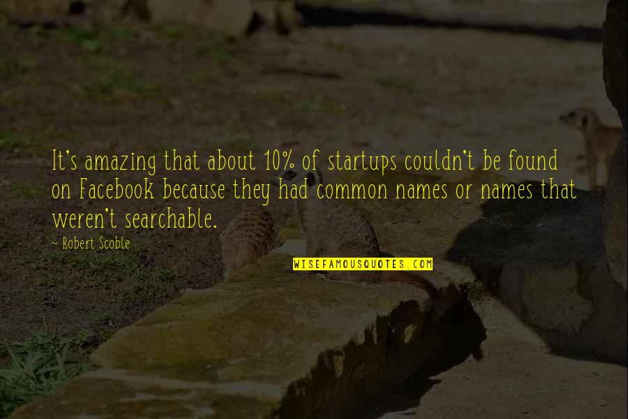 You're Amazing Because Quotes By Robert Scoble: It's amazing that about 10% of startups couldn't
