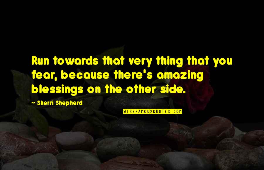You're Amazing Because Quotes By Sherri Shepherd: Run towards that very thing that you fear,