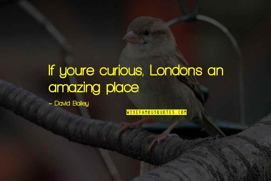 You're Amazing Quotes By David Bailey: If you're curious, London's an amazing place.