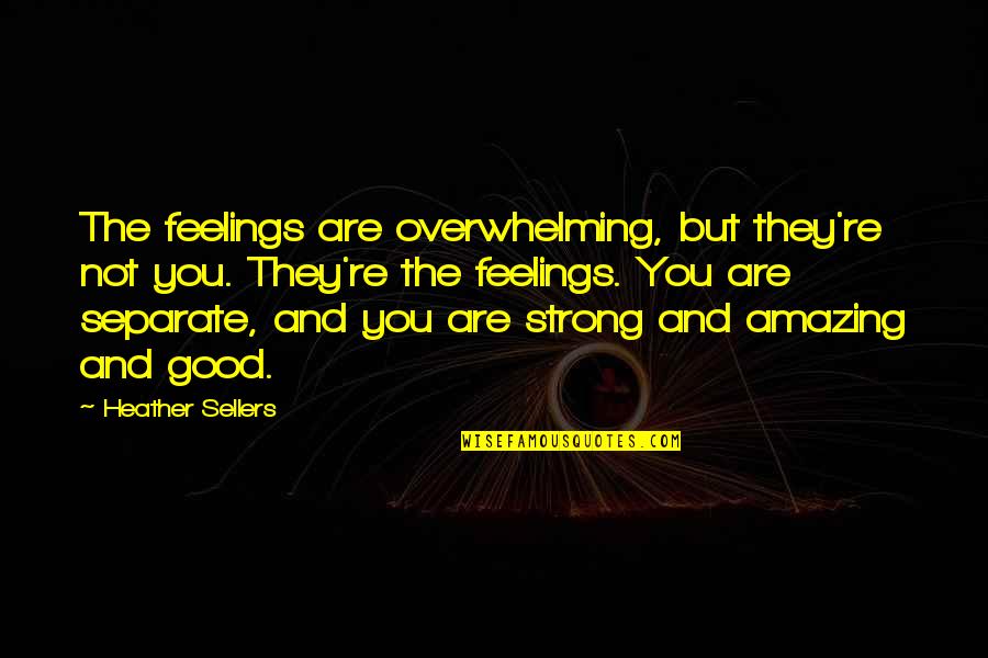 You're Amazing Quotes By Heather Sellers: The feelings are overwhelming, but they're not you.