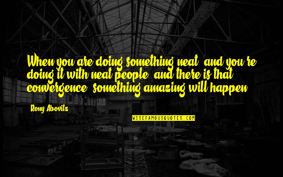 You're Amazing Quotes By Rony Abovitz: When you are doing something neat, and you're