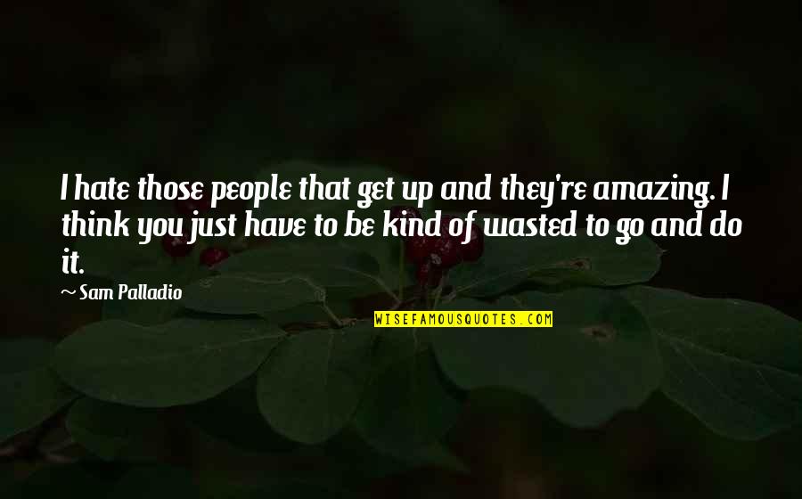 You're Amazing Quotes By Sam Palladio: I hate those people that get up and