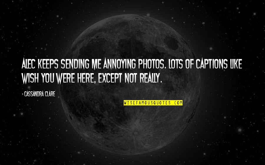 You're Annoying Quotes By Cassandra Clare: Alec keeps sending me annoying photos. Lots of