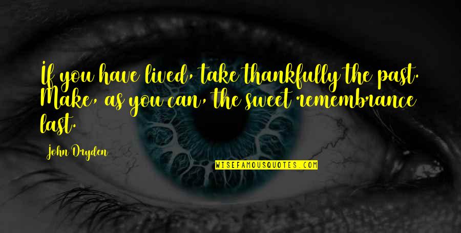 You're As Sweet As Quotes By John Dryden: If you have lived, take thankfully the past.