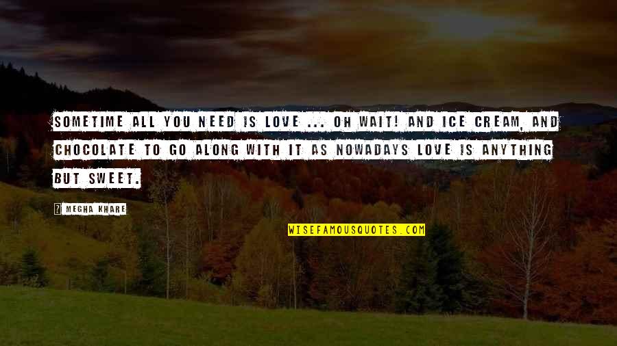 You're As Sweet As Quotes By Megha Khare: Sometime all you need is love ... Oh